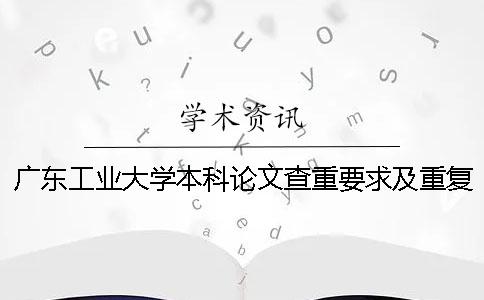 广东工业大学本科论文查重要求及重复率