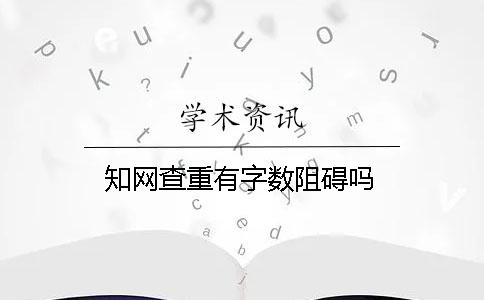 知网查重有字数阻碍吗？