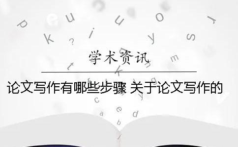 论文写作有哪些步骤？ 关于论文写作的基本步骤的描述