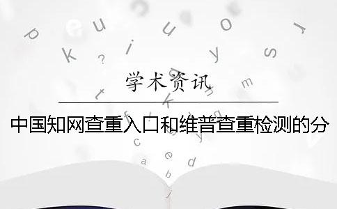 中国知网查重入口和维普查重检测的分别