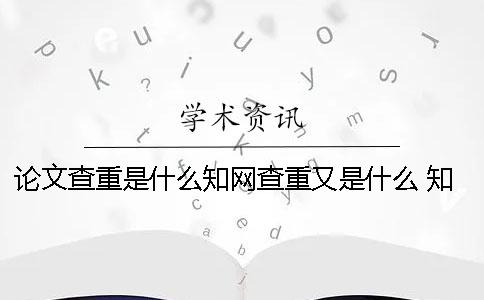 论文查重是什么知网查重又是什么 知网论文查重用户名是什么