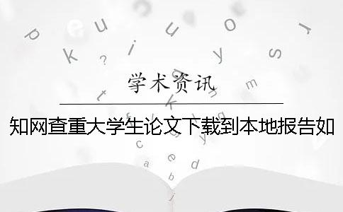 知网查重大学生论文下载到本地报告如何验证真品与赝品的