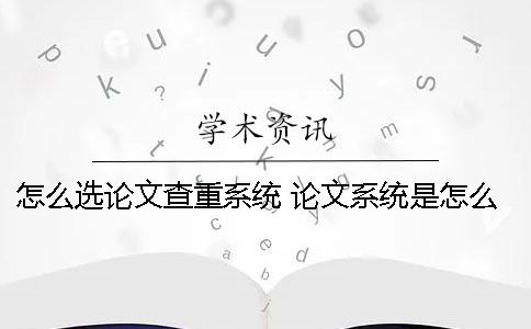 怎么选论文查重系统？ 论文系统是怎么查重的