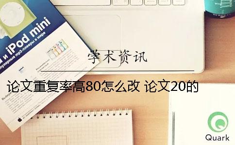 论文重复率高80怎么改 论文20的重复率高吗