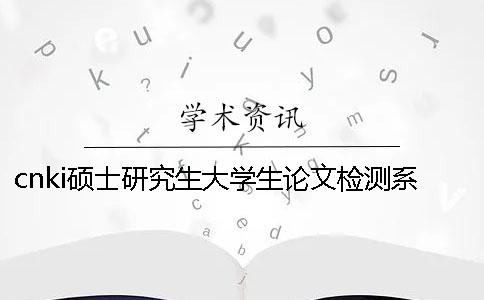 cnki硕士研究生大学生论文检测系统