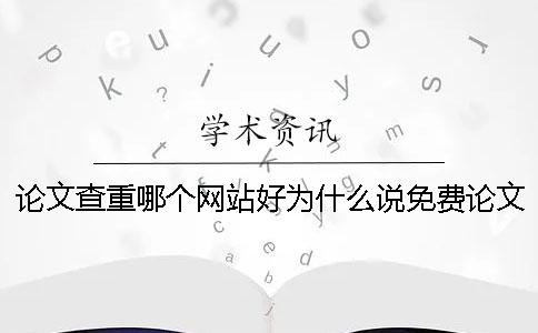 论文查重哪个网站好？为什么说免费论文查重才是最贵的？