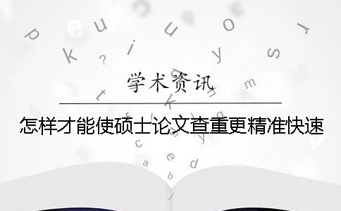 怎样才能使硕士论文查重更精准快速？