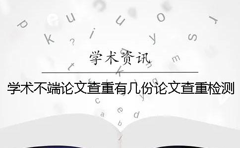 学术不端论文查重有几份论文查重检测报告？