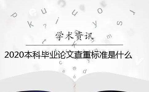 2020本科毕业论文查重标准是什么？会被收录吗？ 本科优秀毕业论文查重标准