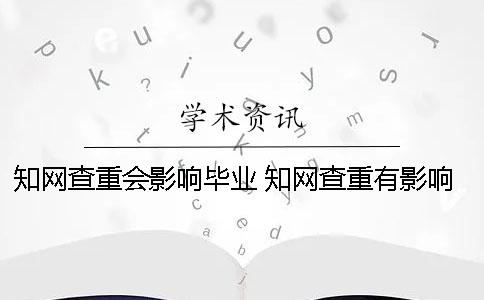 知网查重会影响毕业？ 知网查重有影响吗