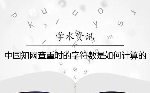 中国知网查重时的字符数是如何计算的？