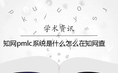 知网pmlc系统是什么？怎么在知网查重论文？