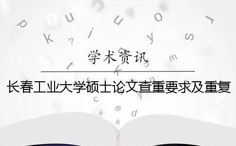 长春工业大学硕士论文查重要求及重复率 长春工业大学硕士论文目录