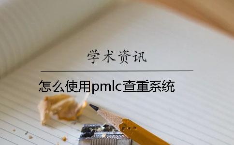 怎么使用pmlc查重系统？