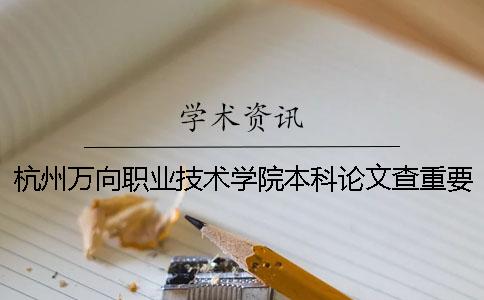 杭州万向职业技术学院本科论文查重要求及重复率 杭州万向职业技术学院升本科