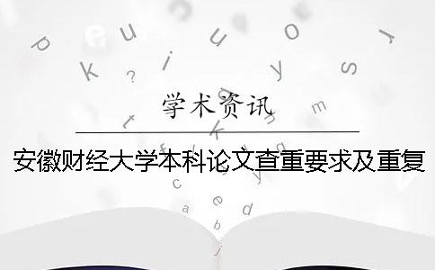 安徽财经大学本科论文查重要求及重复率 安徽财经大学本科导师怎么查一