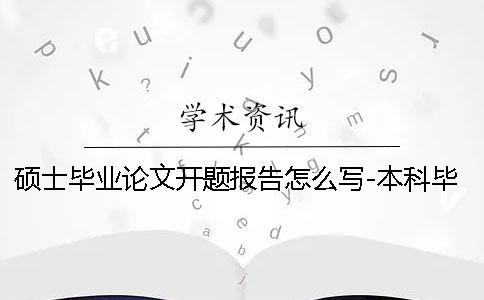 硕士毕业论文开题报告怎么写-本科毕业论文开题报告怎么写