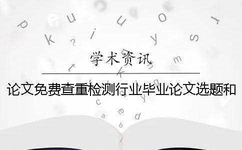 论文免费查重检测行业毕业论文选题和别人雷同