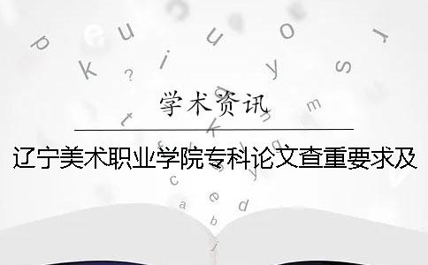 辽宁美术职业学院专科论文查重要求及重复率一