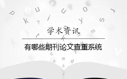 有哪些期刊论文查重系统？