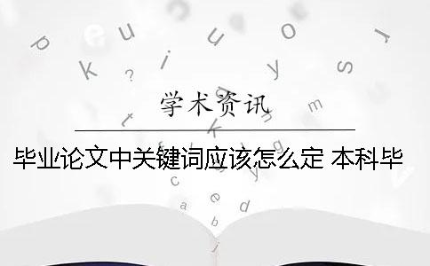 毕业论文中关键词应该怎么定 本科毕业论文的关键词应该要写几个