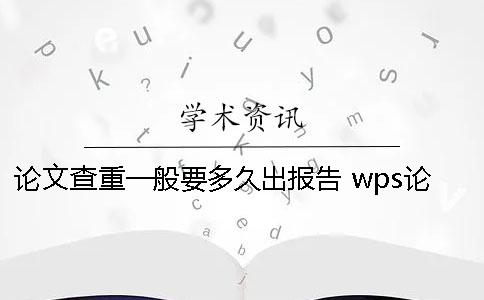 论文查重一般要多久出报告？ wps论文查重结果多久出来