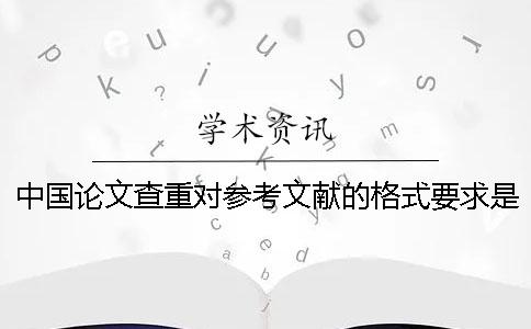 中国论文查重对参考文献的格式要求是怎么能的？