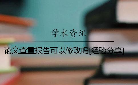 论文查重报告可以修改吗？[经验分享] 查重报告pdf可以修改吗