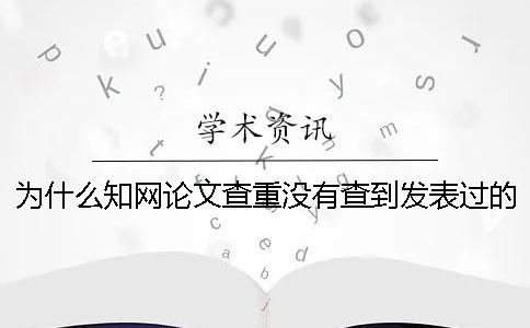 为什么知网论文查重没有查到发表过的论文？