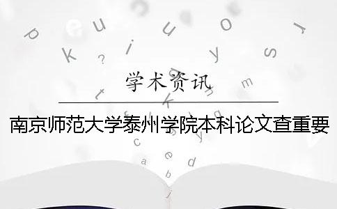 南京师范大学泰州学院本科论文查重要求及重复率 南京师范大学泰州学院查寝么？