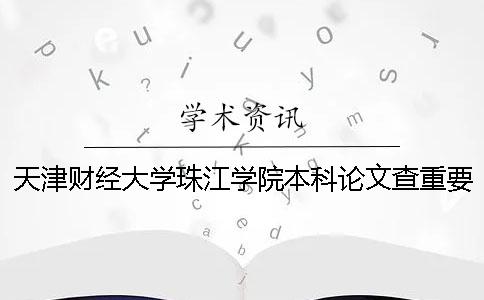 天津财经大学珠江学院本科论文查重要求及重复率 天津财经大学珠江学院论文格式