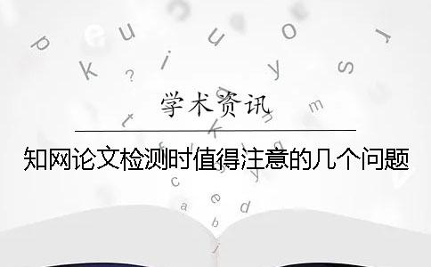 知网论文检测时值得注意的几个问题