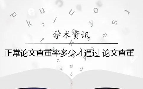 正常论文查重率多少才通过？ 论文查重相似度多少算正常