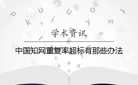 中国知网重复率超标有那些办法