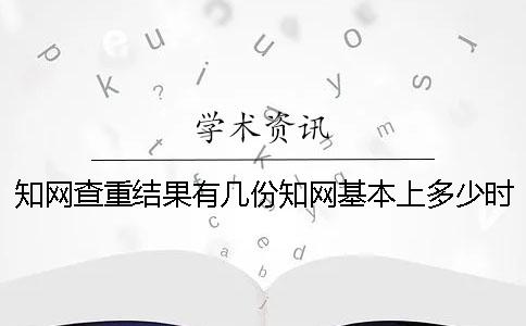 知网查重结果有几份？知网基本上多少时间出毕业论文查重结果？