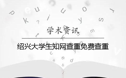 绍兴大学生知网查重免费查重