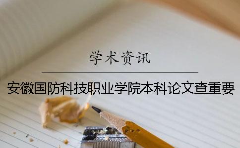 安徽国防科技职业学院本科论文查重要求及重复率 安徽国防科技职业学院有本科吗