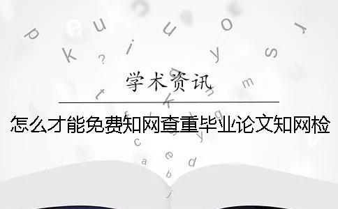 怎么才能免费知网查重？毕业论文知网检测和万方查重系统的最大不同在哪里