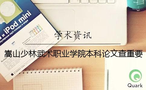 嵩山少林武术职业学院本科论文查重要求及重复率 嵩山少林武术职业学院联办本科