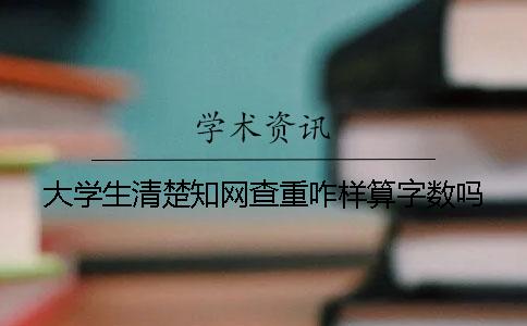 大学生清楚知网查重咋样算字数吗？