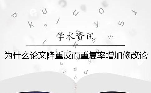 为什么论文降重反而重复率增加？修改论文有什么技巧呢？