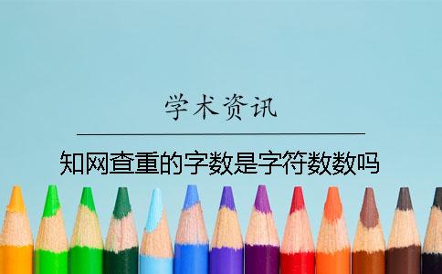 知网查重的字数是字符数数吗？